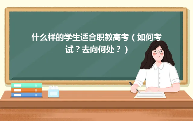 什么样的学生适合职教高考(如何考试?去向何处?) 什么样的学生适合职教高考(如何考试?去向何处?)