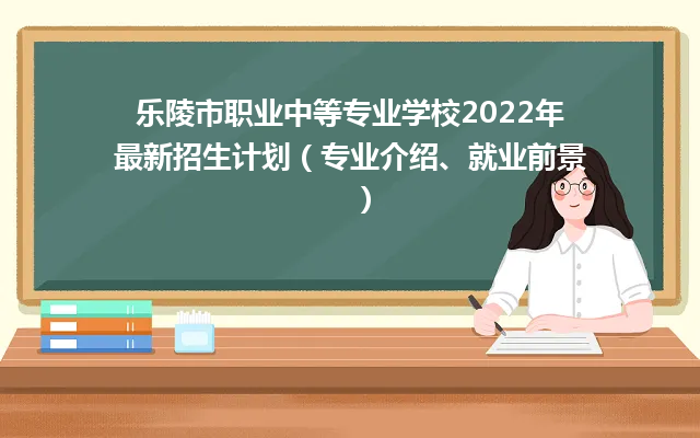 乐陵市职业中等专业学校2024年最新招生计划（专业介绍、就业前景）