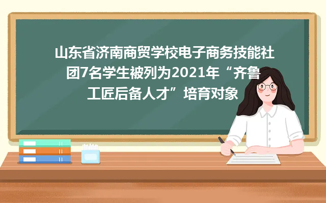 山东省济南商贸学校电子商务技能社团7名学生被列为2021年“齐鲁工匠后备人才”培育对象
