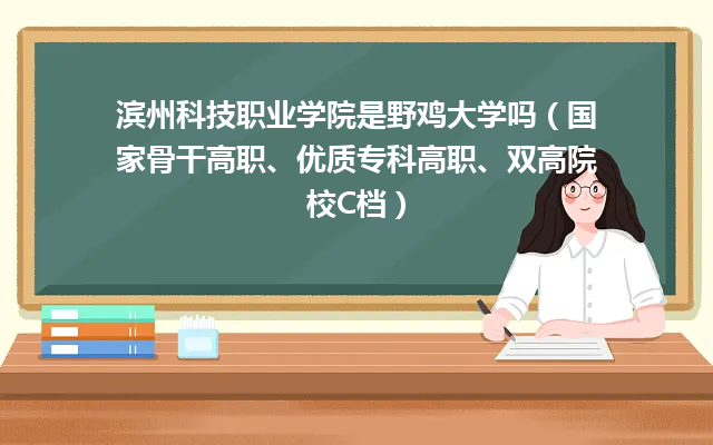 滨州科技职业学院是野鸡大学吗（国家骨干高职、优质专科高职、双高院校C档）