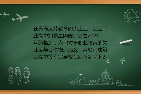 青岛建筑工程中等专业学校2024年最新资讯 青岛有建筑工程的专业的学校有哪些