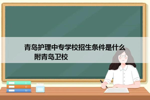 青岛护理中专学校招生条件是什么     附青岛卫校