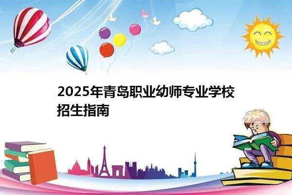 2025年青岛职业幼师专业学校招生指南