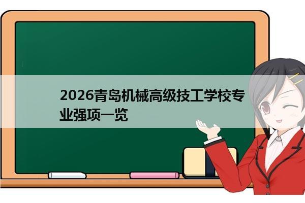 2026青岛机械高级技工学校专业强项一览