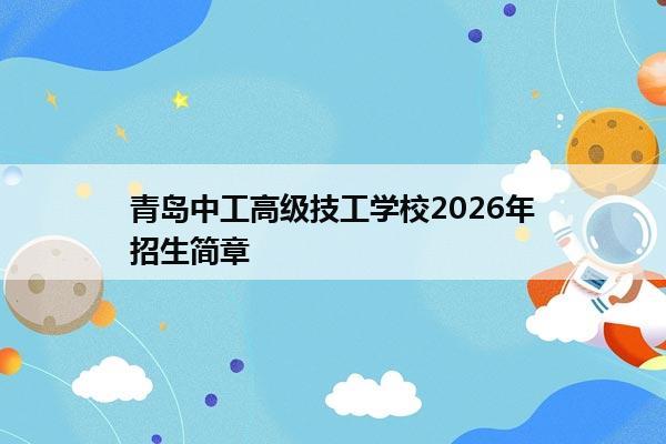 青岛中工高级技工学校2026年招生简章 青岛中工高级技工学校2026年招生简章