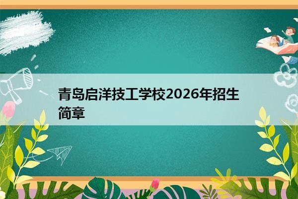 青岛启洋技工学校2026年招生简章