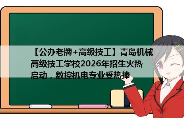 【公办老牌+高级技工】青岛机械高级技工学校2026年招生火热启动，数控机电专业受热捧