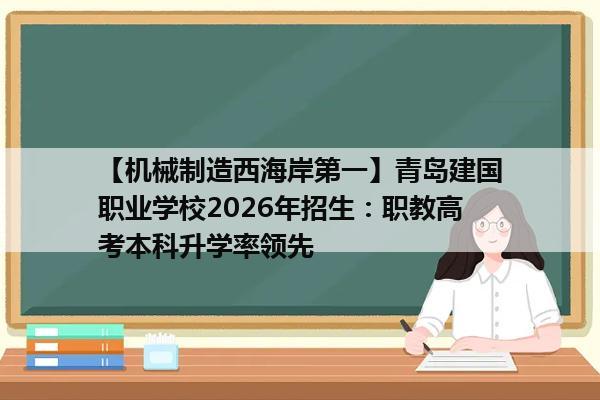 【机械制造西海岸第一】青岛建国职业学校2026年招生:职教高考本科升学率领先 【机械制造西海岸第一】青岛建国职业学校2026年招生:职教高考本科升学率领先