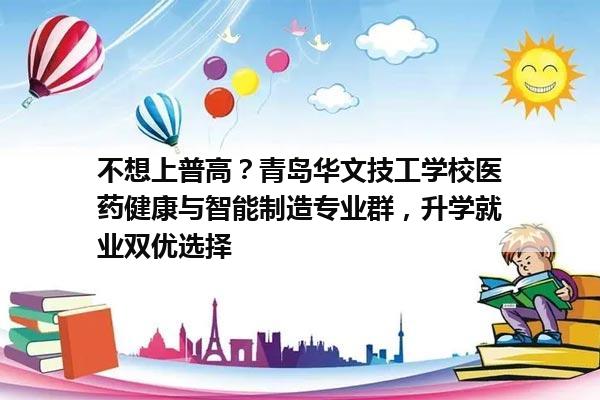 不想上普高?青岛华文技工学校医药健康与智能制造专业群,升学就业双优选择 不想上普高?青岛华文技工学校医药健康与智能制造专业群,升学就业双优选择