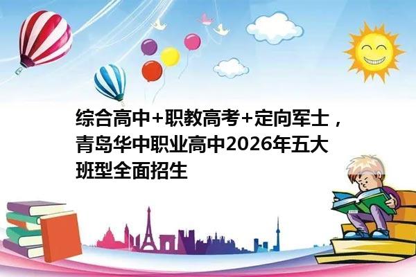 综合高中+职教高考+定向军士,青岛华中职业高中2026年五大班型全面招生 综合高中+职教高考+定向军士,青岛华中职业高中2026年五大班型全面招生